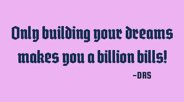 Only building your dreams makes you a billion bills!