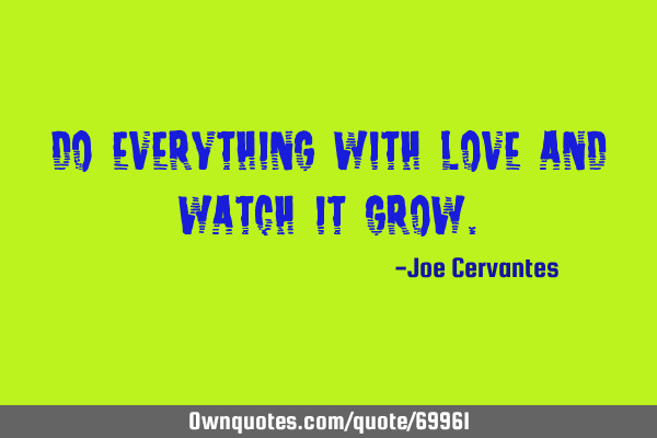 Do everything with love and watch it