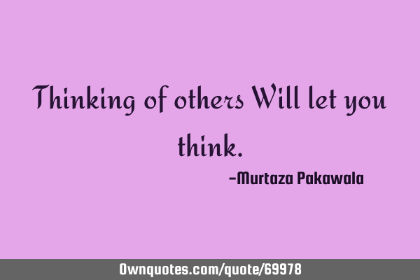 Thinking of others Will let you