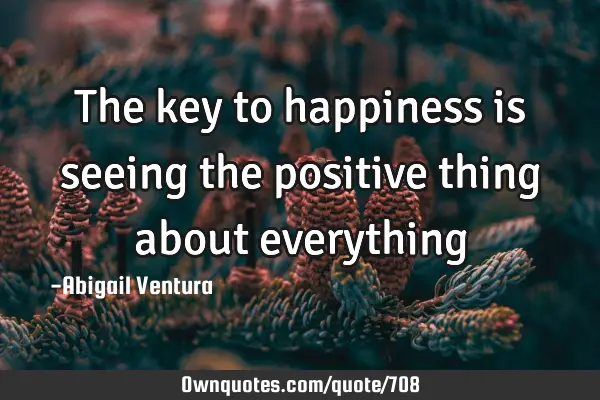 The key to happiness is seeing the positive thing about
