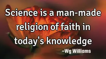 Science is a man-made religion of faith in today