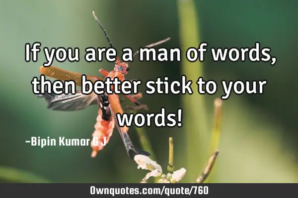 If you are a man of words, then better stick to your words!