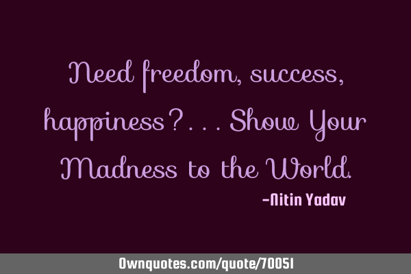 Need freedom, success, happiness?...Show Your Madness to the W