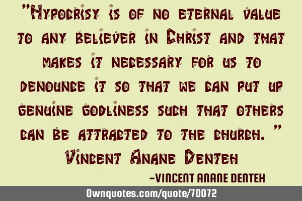 "Hypocrisy is of no eternal value to any believer in Christ and that makes it necessary for us to