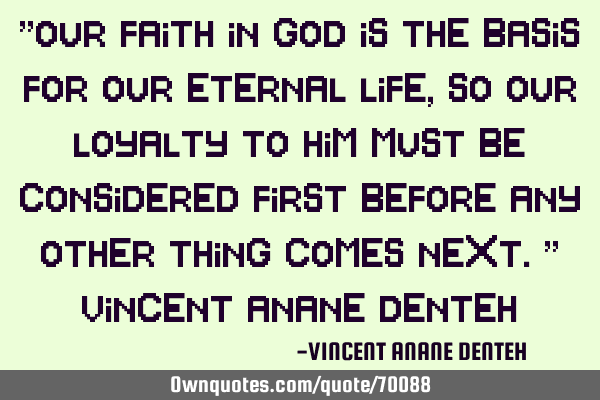 "Our faith in God is the basis for our eternal life, so our loyalty to Him must be considered first