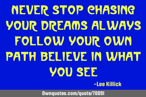 Never stop chasing your dreams always follow your own path Believe in what you