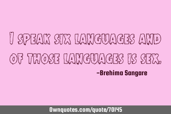 I speak six languages and of those languages is