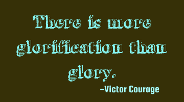There is more glorification than