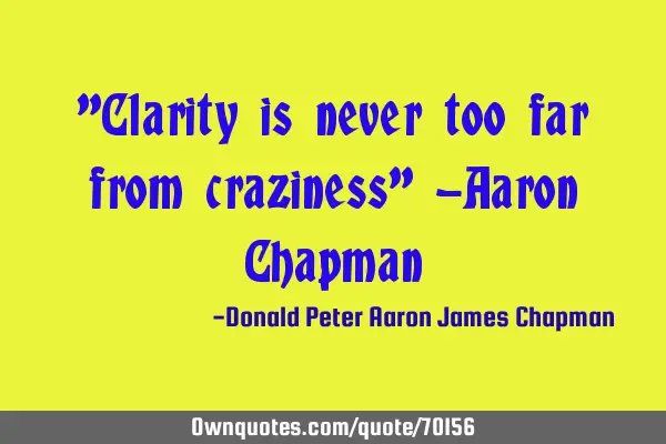 "Clarity is never too far from craziness" -Aaron C