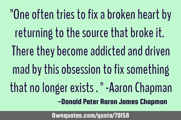 "One often tries to fix a broken heart by returning to the source that broke it. There they become
