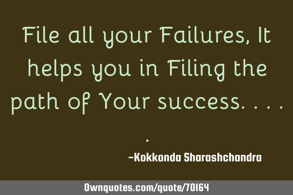 File all your Failures, It helps you in Filing the path of Your