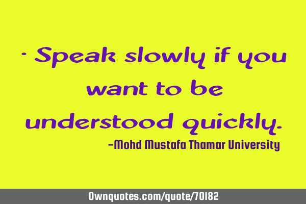 • Speak slowly if you want to be understood