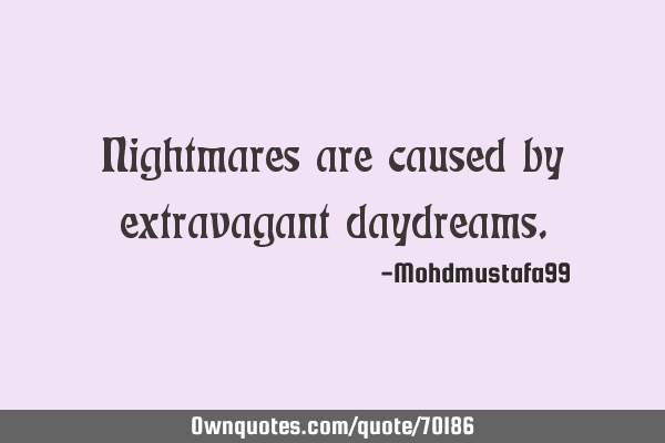 Nightmares are caused by extravagant