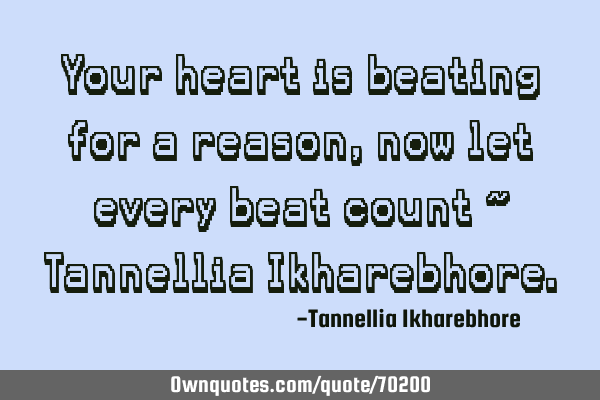 Your heart is beating for a reason, now let every beat count ~ Tannellia I