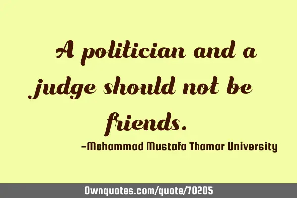 • A politician and a judge should not be