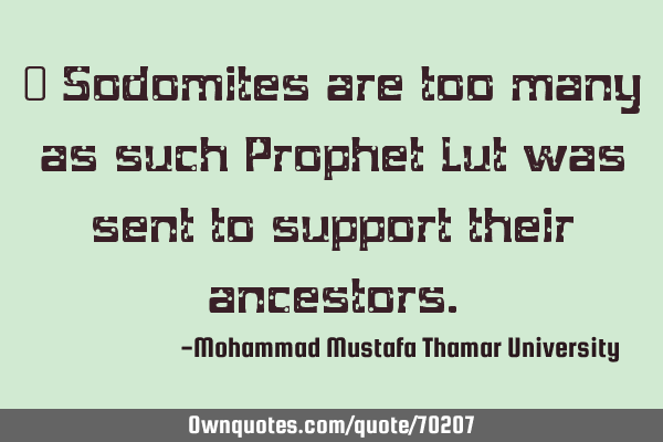 • Sodomites are too many as such Prophet Lut was sent to support their