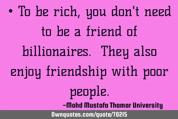 • To be rich, you don