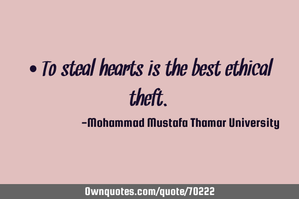 • To steal hearts is the best ethical