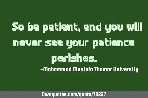 • So be patient , and you will never see your patience
