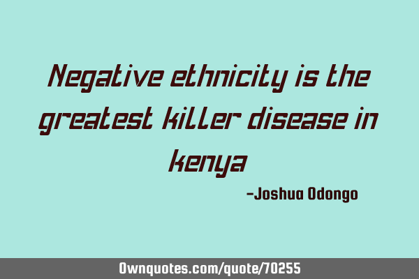 Negative ethnicity is the greatest killer disease in