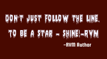 Don't just follow the line. To be a Star - Shine!-RVM