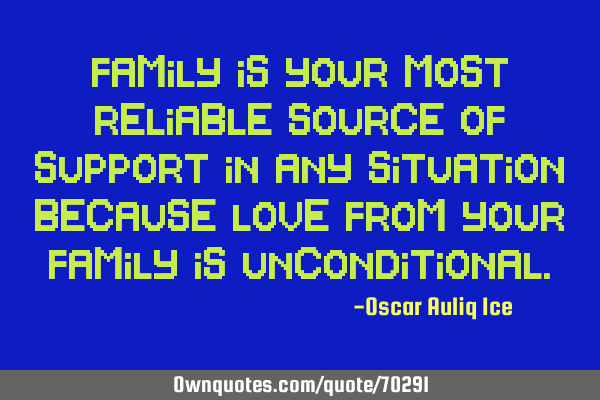 Family is your most reliable source of support in any situation because love from your family is