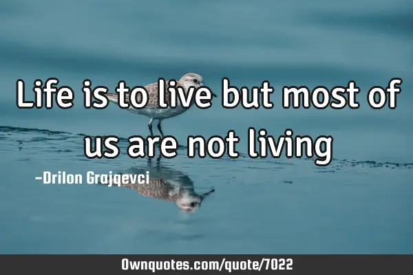 Life is to live but most of us are not