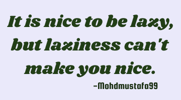 It is nice to be lazy, but laziness can