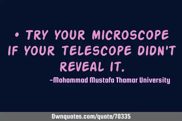 • Try your microscope if your telescope didn