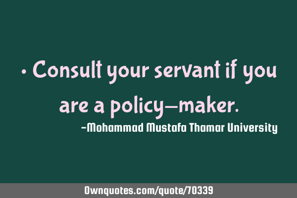• Consult your servant if you are a policy-