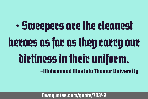 • Sweepers are the cleanest heroes as far as they carry our dirtiness in their