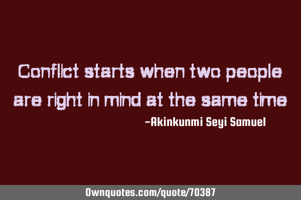 Conflict starts when two people are right in mind at the same