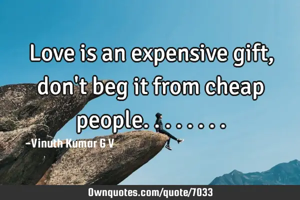 Love is an expensive gift, don
