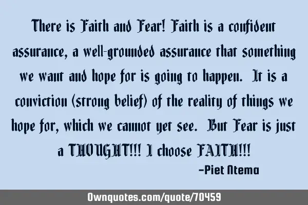There is Faith and Fear! Faith is a confident assurance, a well-grounded assurance that something