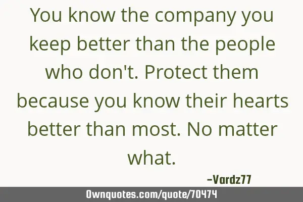 You know the company you keep better than the people who don