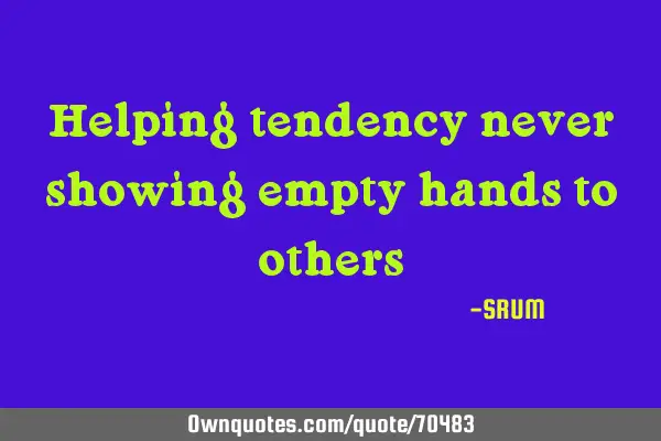 Helping tendency never showing empty hands to