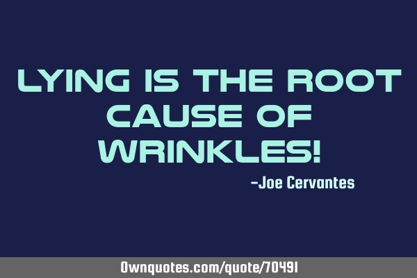 Lying is the root cause of wrinkles!