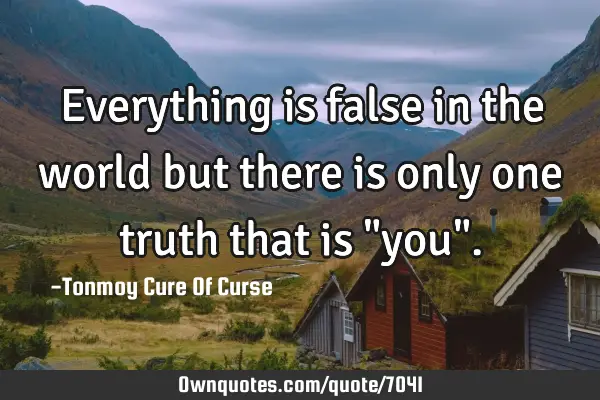 Everything is false in the world but there is only one truth that is "you"