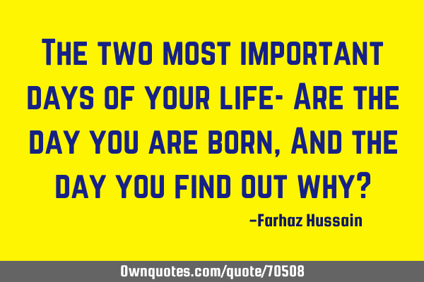 The two most important days of your life- Are the day you are born, And the day you find out why?