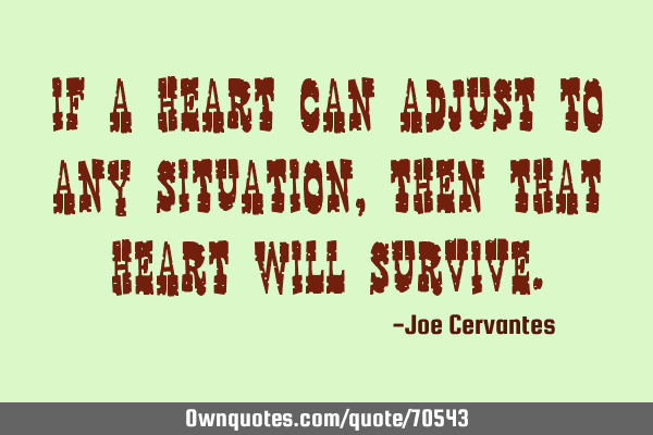 If a heart can adjust to any situation, then that heart will