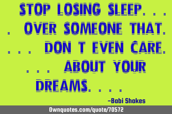 " Stop losing SLEEP.... over someone that.... don