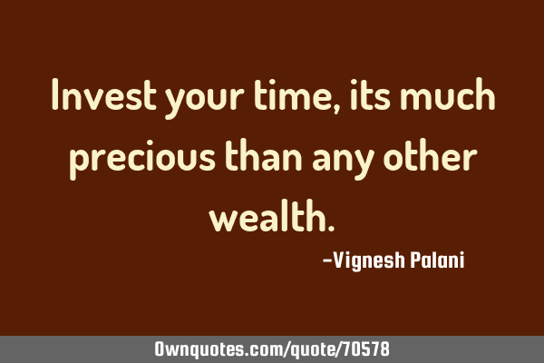 Invest your time,its much precious than any other