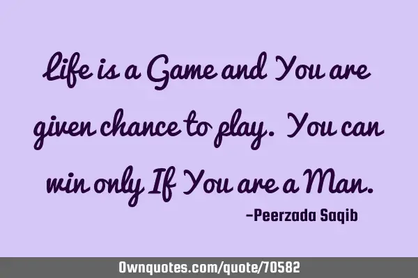 Life is a Game and You are given chance to play.You can win only If You are a M