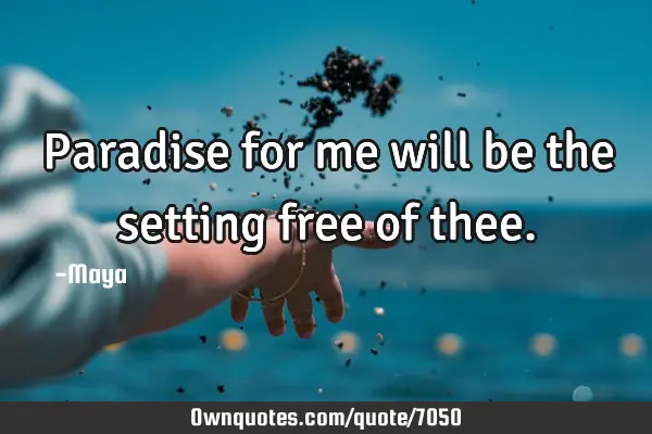 Paradise for me will be the setting free of