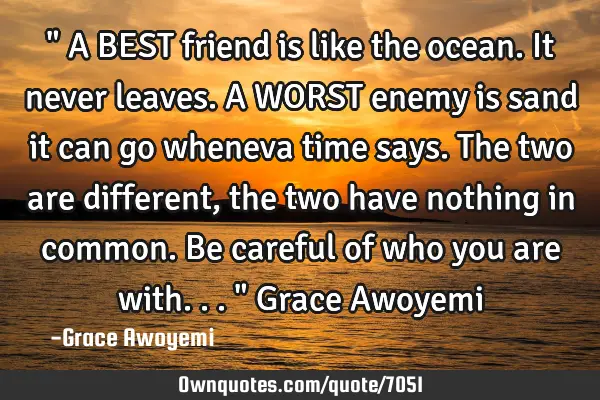" A BEST friend is like the ocean. It never leaves. A WORST enemy is sand it can go wheneva time