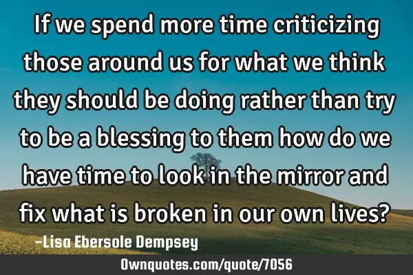 If we spend more time criticizing those around us for what we think they should be doing rather