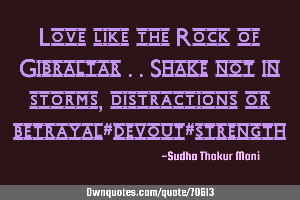 Love like the Rock of Gibraltar ..Shake not in storms, distractions or betrayal#devout#