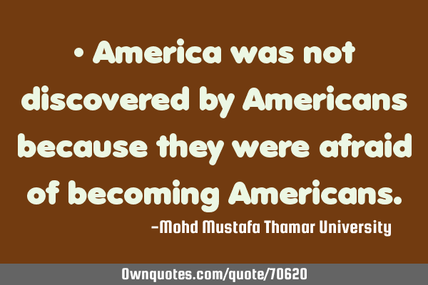 • America was not discovered by Americans because they were afraid of becoming A
