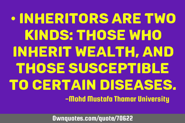 • Inheritors are two kinds: Those who inherit wealth, and those susceptible to certain