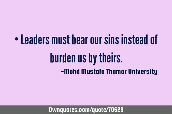 • Leaders must bear our sins instead of burden us by